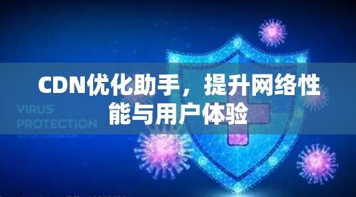 CDN优化助手,提升网络性能与用户体验 CDN优化助手,提升网络性能与用户体验