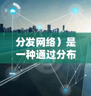 分发网络）是一种通过分布式缓存服务器来加速网络内容加载的技术。以下是对CDN网络加速的详细分析