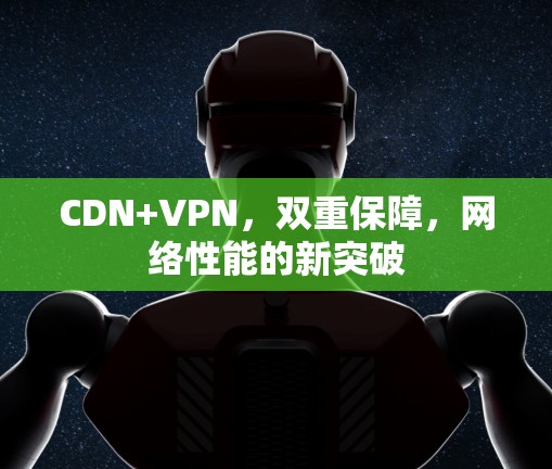 CDN+VPN，双重保障，网络性能的新突破