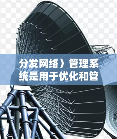 分发网络）管理系统是用于优化和管理内容分发网络的系统，帮助用户更好地控制和监控CDN的行为，提高内容分发效率和用户体验。以下是关于CDN管理系统的一些关键信息和功能