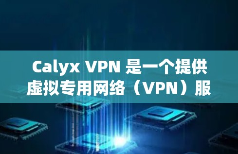 Calyx VPN 是一个提供虚拟专用网络（VPN）服务的平台，旨在帮助用户保护隐私和安全。以下是测试Calyx VPN连接的步骤