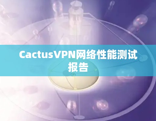 CactusVPN网络性能测试报告