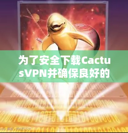 为了安全下载CactusVPN并确保良好的使用体验，请按照以下步骤操作