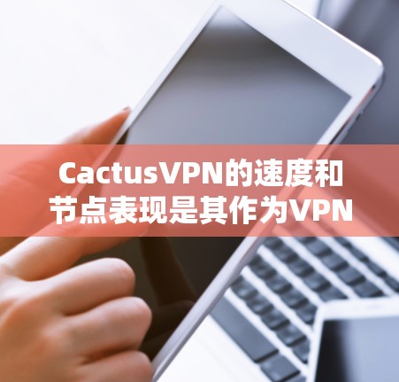 CactusVPN的速度和节点表现是其作为VPN服务提供商的重要指标之一。以下是一些关于如何测试CactusVPN速度以及评估节点表现的方法和建议
