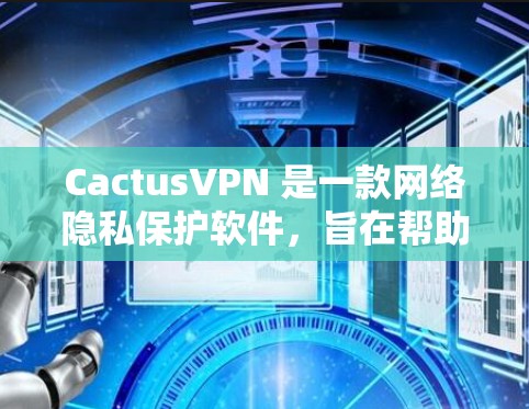 CactusVPN 是一款网络隐私保护软件,旨在帮助用户保护隐私,防止网络监控。以下是下载 CactusVPN 的步骤 CactusVPN 是一款网络隐私保护软件,旨在帮助用户保护隐私,防止网络监控。以下是下载 CactusVPN 的步骤