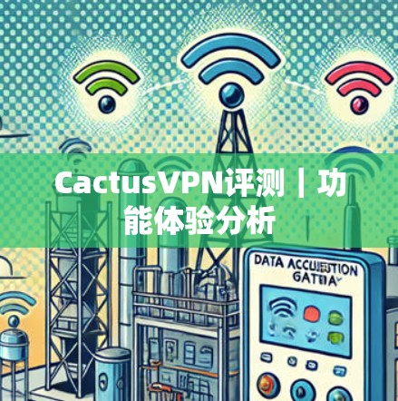 CactusVPN评测｜功能体验分析