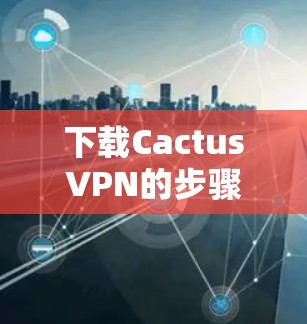 下载CactusVPN的步骤如下