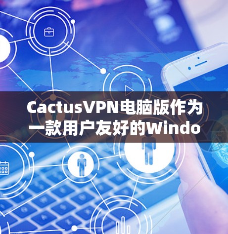 CactusVPN电脑版作为一款用户友好的Windows工具，提供了多种功能来保护用户隐私和安全。以下是对CactusVPN电脑版的详细分析和总结