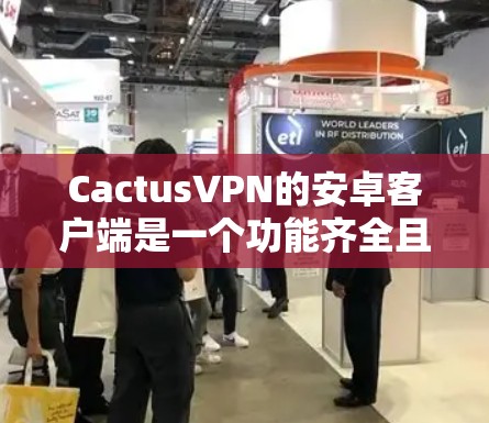 CactusVPN的安卓客户端是一个功能齐全且用户友好的VPN解决方案，适合个人和企业用户。以下是对该客户端的详细分析