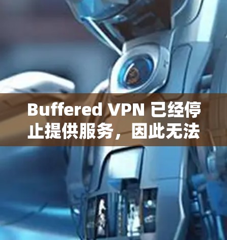 Buffered VPN 已经停止提供服务，因此无法提供最新版本的下载链接或详细信息。如果你需要替代的 VPN 服务，可以考虑以下几种知名的 VPN 提供商