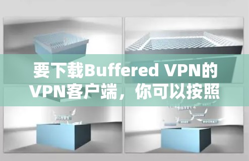 要下载Buffered VPN的VPN客户端，你可以按照以下步骤操作