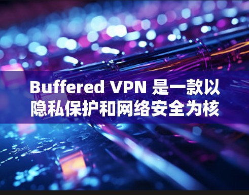 Buffered VPN 是一款以隐私保护和网络安全为核心的虚拟专用网络(VPN)服务提供商。以下是对 Buffered VPN 功能的详细评测,帮助你了解其优缺点和适用场景 Buffered VPN 是一款以隐私保护和网络安全为核心的虚拟专用网络(VPN)服务提供商。以下是对 Buffered VPN 功能的详细评测,帮助你了解其优缺点和适用场景
