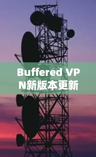 Buffered VPN新版本更新说明