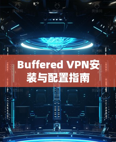 Buffered VPN安装与配置指南