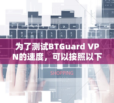 为了测试BTGuard VPN的速度，可以按照以下步骤进行
