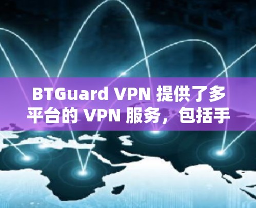 BTGuard VPN 提供了多平台的 VPN 服务，包括手机端。以下是使用 BTGuard VPN 在手机端的基本信息和指南