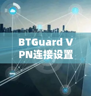 BTGuard VPN连接设置指南