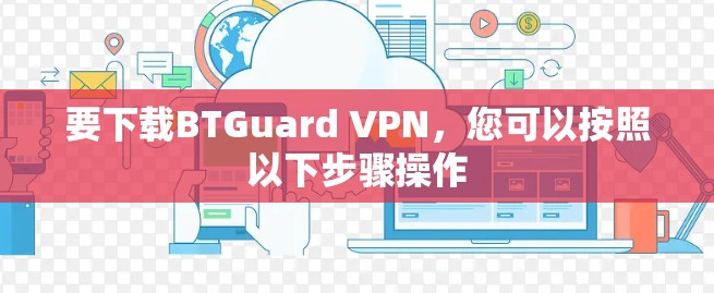 要下载BTGuard VPN，您可以按照以下步骤操作
