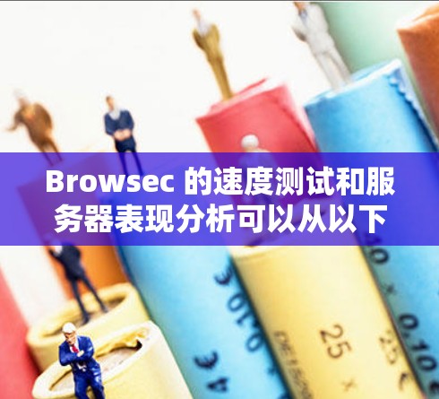 Browsec 的速度测试和服务器表现分析可以从以下几个方面进行