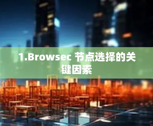 1.Browsec 节点选择的关键因素 1.Browsec 节点选择的关键因素