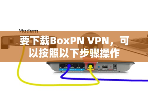 要下载BoxPN VPN，可以按照以下步骤操作