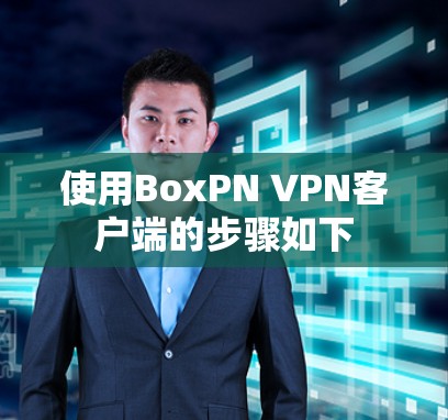 使用BoxPN VPN客户端的步骤如下