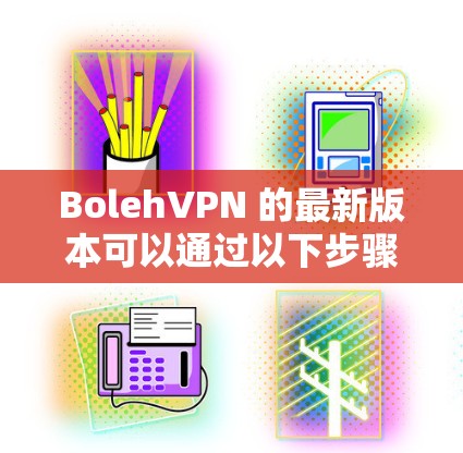 BolehVPN 的最新版本可以通过以下步骤下载和安装