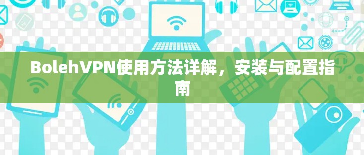 BolehVPN使用方法详解,安装与配置指南 BolehVPN使用方法详解,安装与配置指南