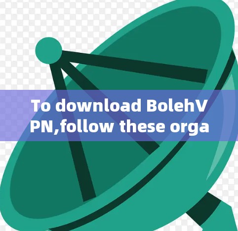 To download BolehVPN,follow these organized steps: