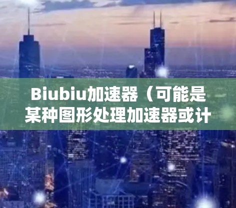 Biubiu加速器（可能是某种图形处理加速器或计算机图形渲染相关设备）的线路优化是一个复杂但重要的任务。以下是一些可能的线路优化方法和思路