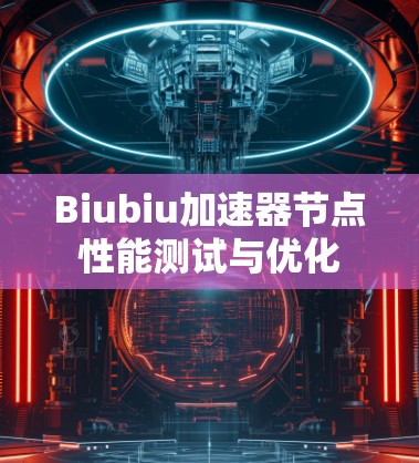 Biubiu加速器节点性能测试与优化