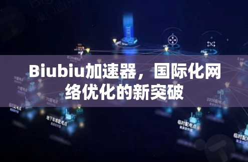 Biubiu加速器，国际化网络优化的新突破