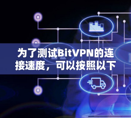 为了测试BitVPN的连接速度,可以按照以下详细步骤进行 为了测试BitVPN的连接速度,可以按照以下详细步骤进行