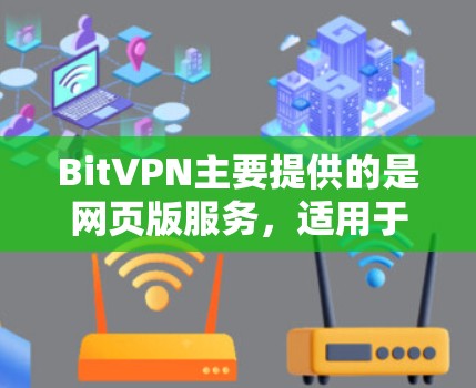 BitVPN主要提供的是网页版服务，适用于浏览器访问。如果你想在安卓设备上使用BitVPN，以下是一些方法可以帮助你访问