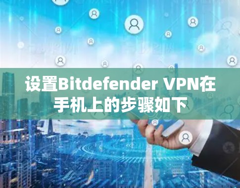 设置Bitdefender VPN在手机上的步骤如下