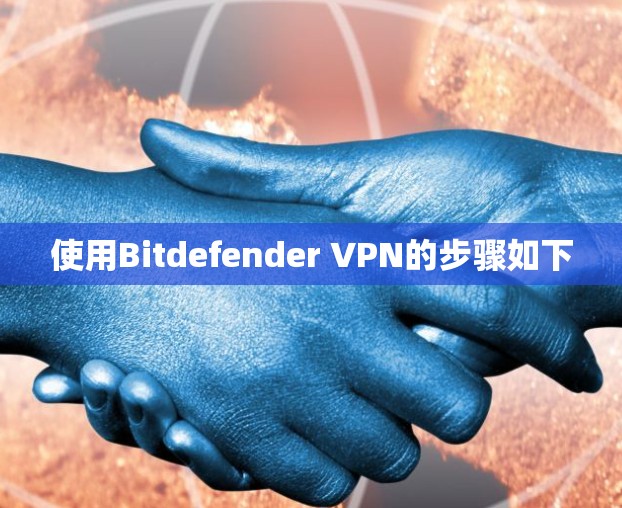 使用Bitdefender VPN的步骤如下 使用Bitdefender VPN的步骤如下