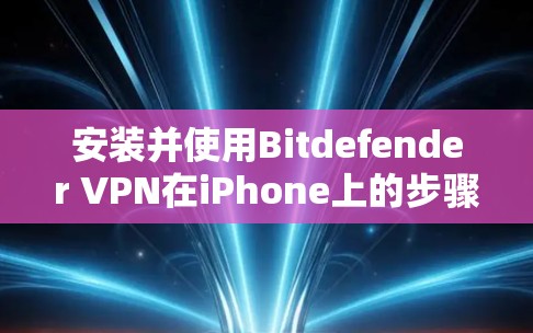 安装并使用Bitdefender VPN在iPhone上的步骤如下 安装并使用Bitdefender VPN在iPhone上的步骤如下