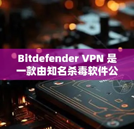 Bitdefender VPN 是一款由知名杀毒软件公司Bitdefender推出的虚拟专用网络服务,旨在为用户提供安全和隐私保护。以下是对其功能的详细分析 Bitdefender VPN 是一款由知名杀毒软件公司Bitdefender推出的虚拟专用网络服务,旨在为用户提供安全和隐私保护。以下是对其功能的详细分析
