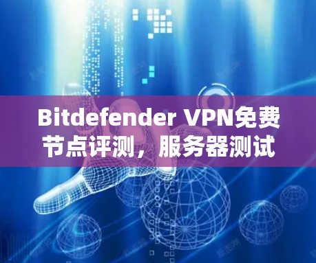 Bitdefender VPN免费节点评测,服务器测试与连接稳定性分析 Bitdefender VPN免费节点评测,服务器测试与连接稳定性分析