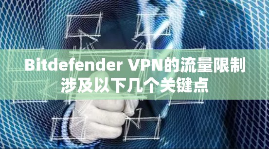 Bitdefender VPN的流量限制涉及以下几个关键点 Bitdefender VPN的流量限制涉及以下几个关键点