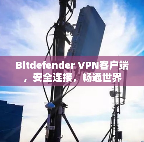 Bitdefender VPN客户端,安全连接,畅通世界 Bitdefender VPN客户端,安全连接,畅通世界