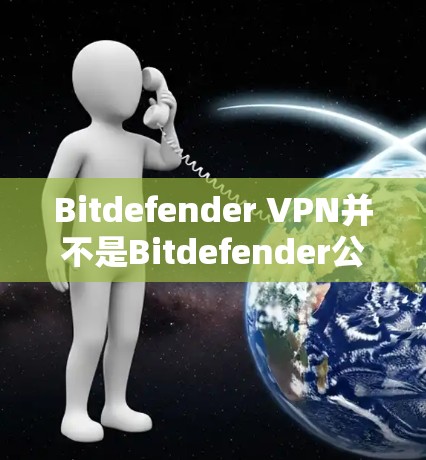Bitdefender VPN并不是Bitdefender公司官方推出的产品。Bitdefender主要以安全软件为主,包括杀毒软件、防病毒软件、网络安全解决方案等。它们并没有推出自己的VPN服务 Bitdefender VPN并不是Bitdefender公司官方推出的产品。Bitdefender主要以安全软件为主,包括杀毒软件、防病毒软件、网络安全解决方案等。它们并没有推出自己的VPN服务