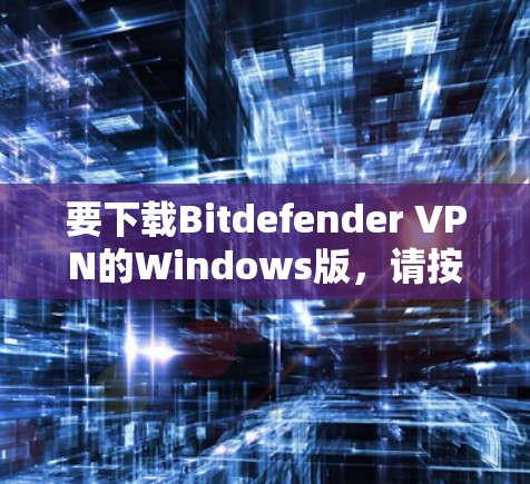 要下载Bitdefender VPN的Windows版，请按照以下步骤操作