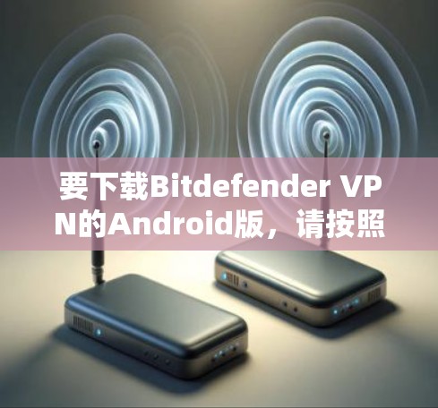 要下载Bitdefender VPN的Android版，请按照以下步骤操作