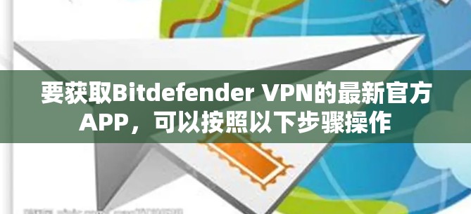 要获取Bitdefender VPN的最新官方APP，可以按照以下步骤操作