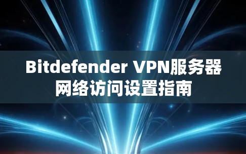 Bitdefender VPN服务器网络访问设置指南