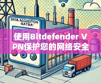 使用Bitdefender VPN保护您的网络安全,可以按照以下步骤操作 使用Bitdefender VPN保护您的网络安全,可以按照以下步骤操作
