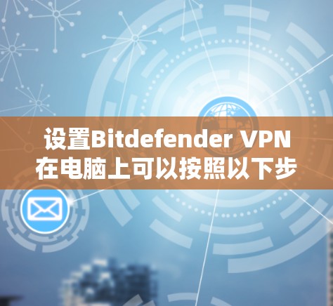 设置Bitdefender VPN在电脑上可以按照以下步骤进行