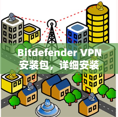 Bitdefender VPN安装包,详细安装指南 Bitdefender VPN安装包,详细安装指南