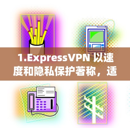 1.ExpressVPN 以速度和隐私保护著称，适合国际用户